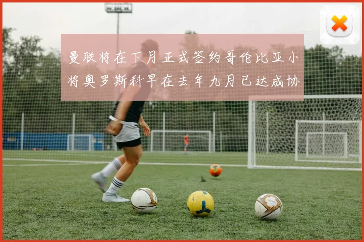 曼联将在下月正式签约哥伦比亚小将奥罗斯科早在去年九月已达成协议
