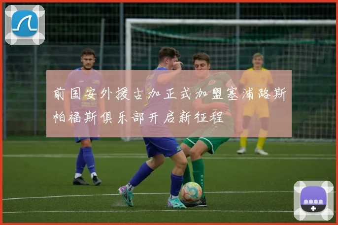 前国安外援古加正式加盟塞浦路斯帕福斯俱乐部开启新征程