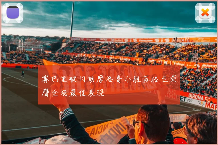 赛巴里破门助摩洛哥小胜苏格兰荣膺全场最佳表现