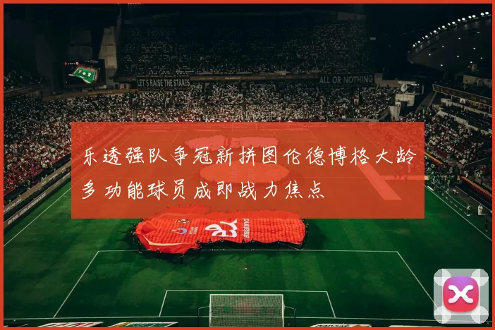 乐透强队争冠新拼图伦德博格大龄多功能球员成即战力焦点