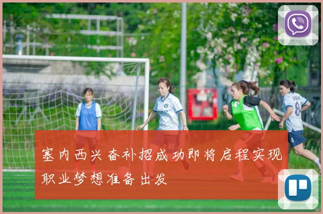 塞内西兴奋补招成功即将启程实现职业梦想准备出发
