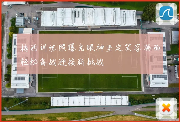 梅西训练照曝光眼神坚定笑容满面轻松备战迎接新挑战