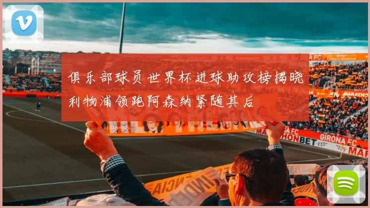俱乐部球员世界杯进球助攻榜揭晓利物浦领跑阿森纳紧随其后