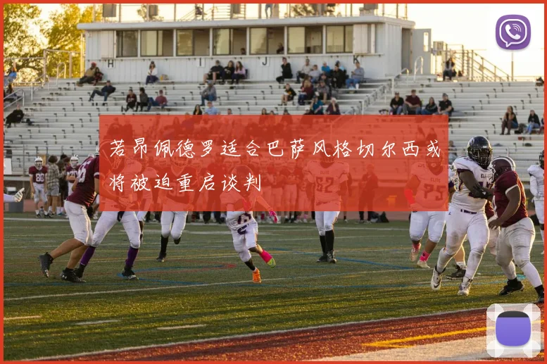 若昂佩德罗适合巴萨风格切尔西或将被迫重启谈判