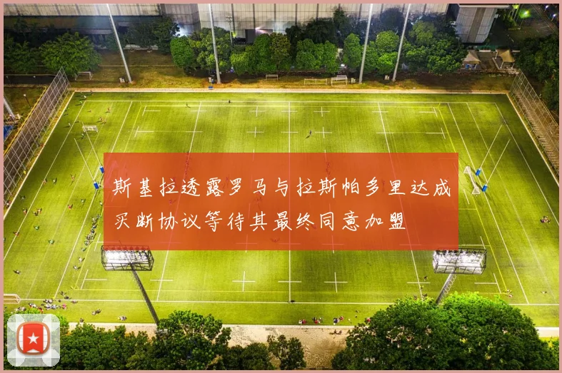 斯基拉透露罗马与拉斯帕多里达成买断协议等待其最终同意加盟