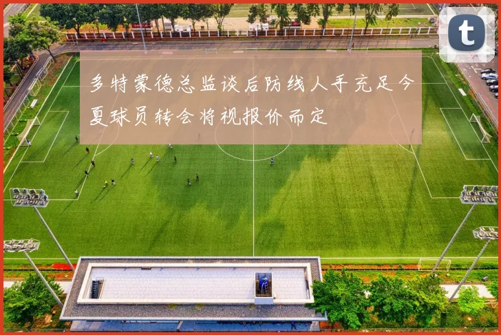 多特蒙德总监谈后防线人手充足今夏球员转会将视报价而定