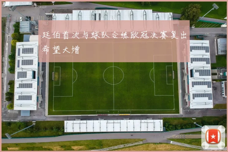 廷伯首次与球队合练欧冠决赛复出希望大增