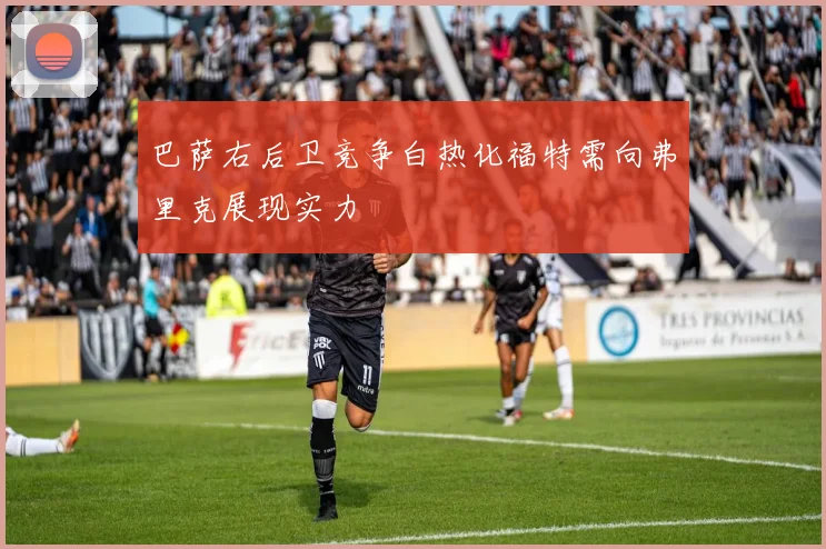 巴萨右后卫竞争白热化福特需向弗里克展现实力